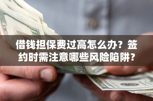 武汉借钱担保费过高怎么办？签约时需注意哪些风险陷阱？