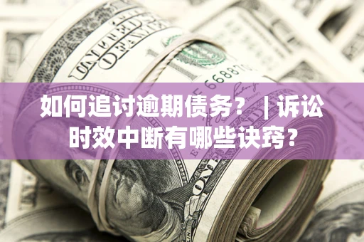 武汉如何追讨逾期债务？ | 诉讼时效中断有哪些诀窍？
