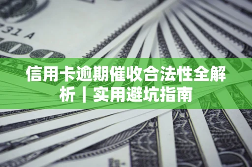 武汉信用卡逾期催收合法性全解析｜实用避坑指南