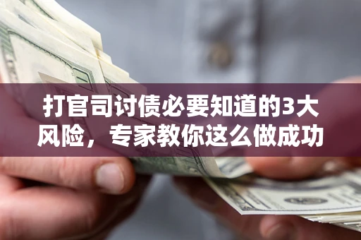 武汉打官司讨债必要知道的3大风险，专家教你这么做成功率飙升
