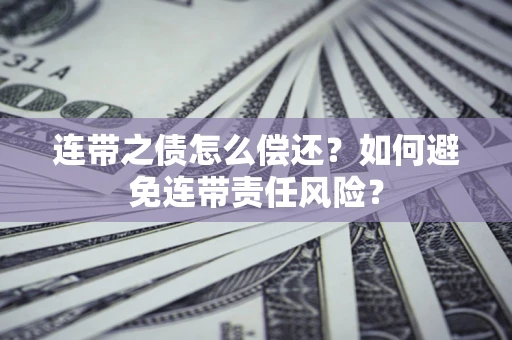 武汉连带之债怎么偿还？如何避免连带责任风险？