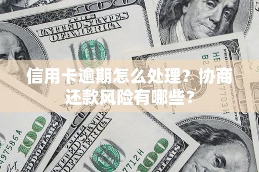 武汉信用卡逾期怎么处理？协商还款风险有哪些？